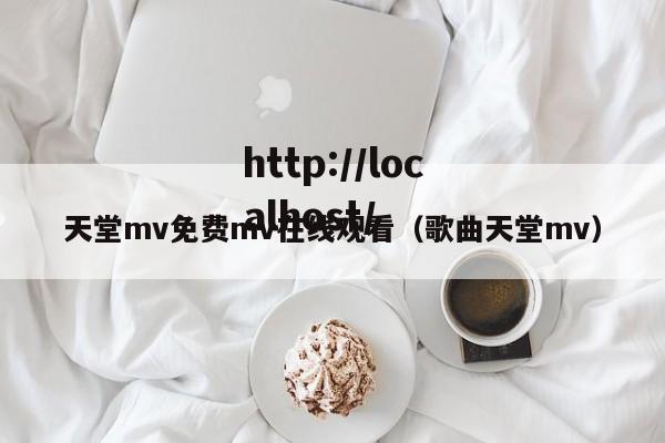 天堂mv免费mv在线观看(歌曲天堂mv)