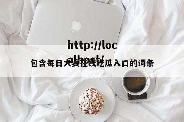 包含每日大赛在线吃瓜入口的词条